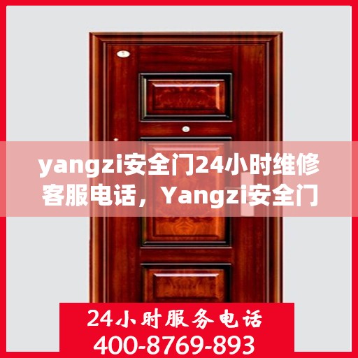 yangzi安全门24小时维修客服电话，Yangzi安全门全天候维修服务热线