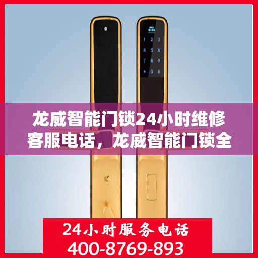 龙威智能门锁24小时维修客服电话，龙威智能门锁全天候客服热线，专业维修，24小时竭诚为您服务