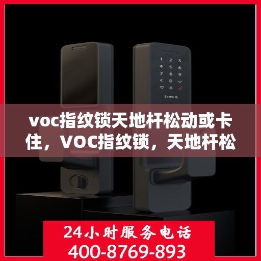 voc指纹锁天地杆松动或卡住，VOC指纹锁，天地杆松动与卡住的解决策略