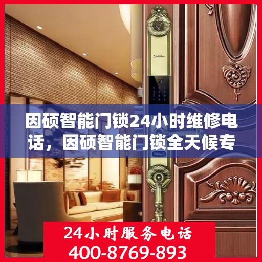 因硕智能门锁24小时维修电话，因硕智能门锁全天候专业维修服务热线