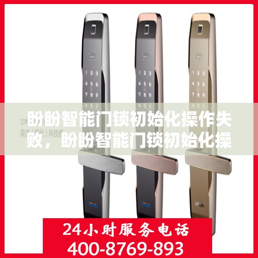 盼盼智能门锁初始化操作失败，盼盼智能门锁初始化操作失败的解决方法指南