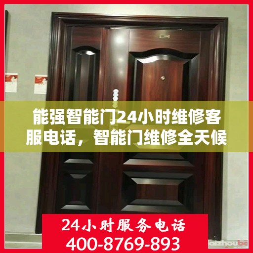 能强智能门24小时维修客服电话，智能门维修全天候服务热线，能强智能门紧急维修专线开启全天候服务模式
