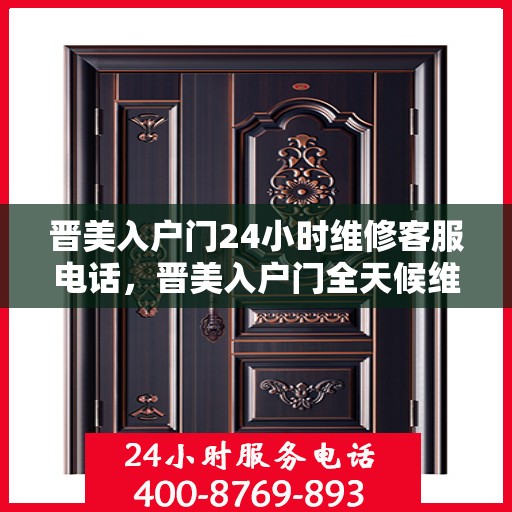 晋美入户门24小时维修客服电话，晋美入户门全天候维修服务热线