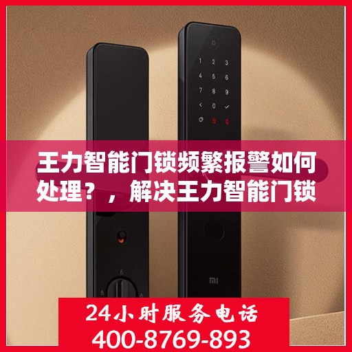 王力智能门锁频繁报警如何处理？，解决王力智能门锁频繁报警问题的步骤和建议