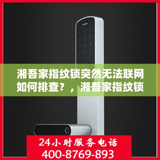 湘吾家指纹锁突然无法联网如何排查？，湘吾家指纹锁无法联网的常见排查方法