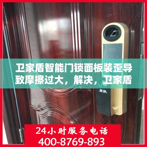 卫家盾智能门锁面板装歪导致摩擦过大，解决，卫家盾智能门锁面板装歪引发的严重摩擦问题