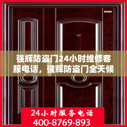 强辉防盗门24小时维修客服电话，强辉防盗门全天候维修服务热线