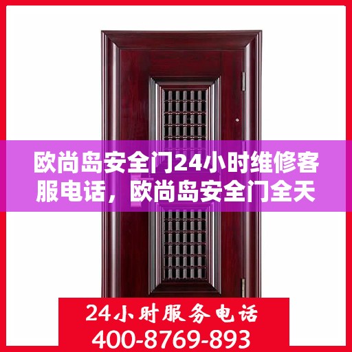 欧尚岛安全门24小时维修客服电话，欧尚岛安全门全天候专业维修服务热线