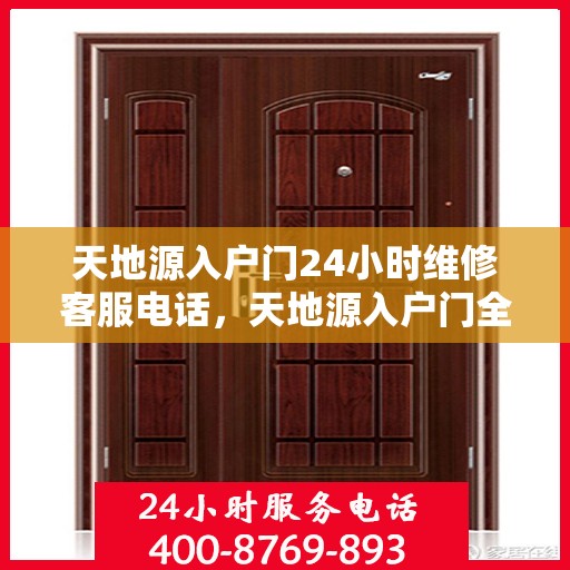 天地源入户门24小时维修客服电话，天地源入户门全天候维修服务热线