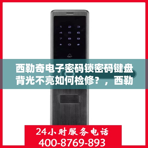 西勒奇电子密码锁密码键盘背光不亮如何检修？，西勒奇电子密码锁密码键盘背光不亮的故障排查方法