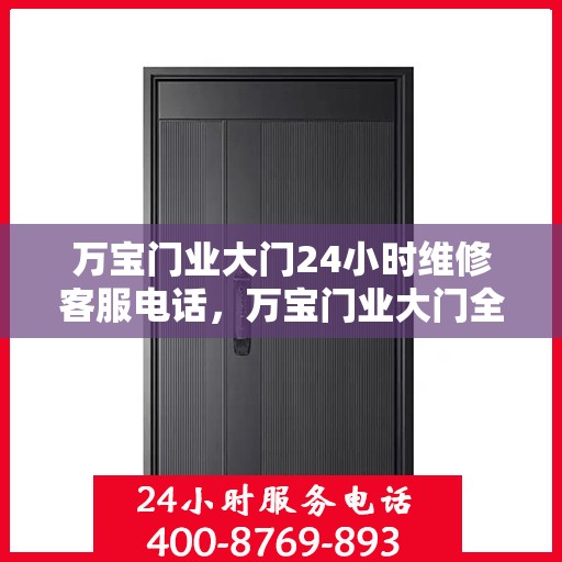 万宝门业大门24小时维修客服电话，万宝门业大门全天候维修服务热线，专业快速响应您的需求