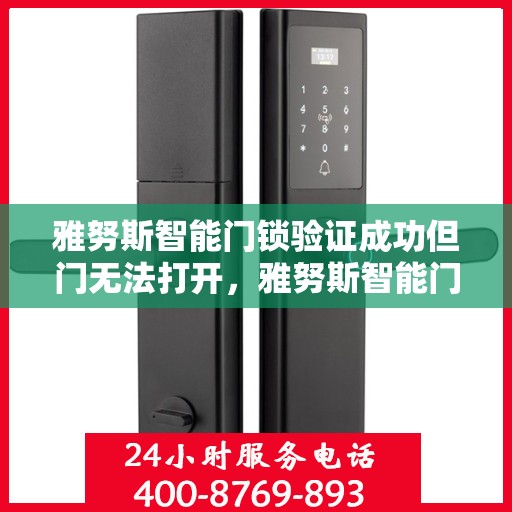 雅努斯智能门锁验证成功但门无法打开，雅努斯智能门锁验证成功但无法开门解决方法