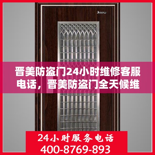 晋美防盗门24小时维修客服电话，晋美防盗门全天候维修服务热线