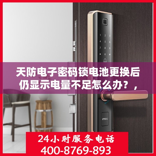天防电子密码锁电池更换后仍显示电量不足怎么办？，天防电子密码锁电池更换后如何解决电量不足问题？