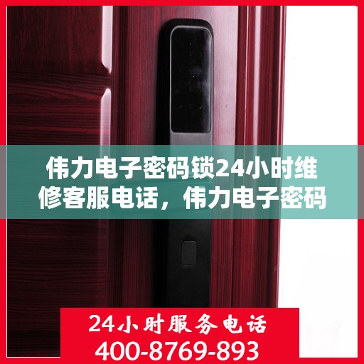 伟力电子密码锁24小时维修客服电话，伟力电子密码锁全天候专业维修服务热线