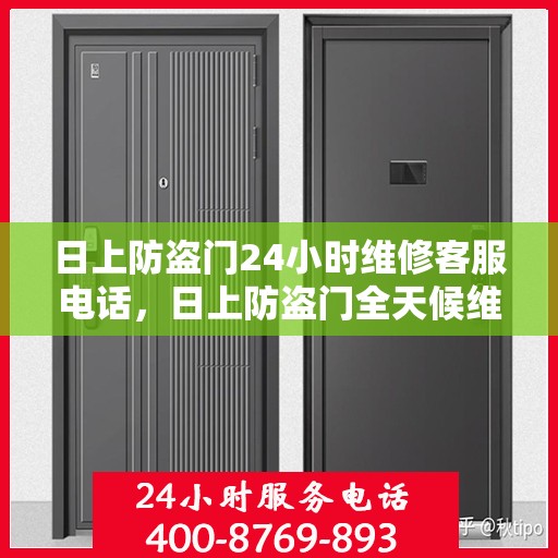 日上防盗门24小时维修客服电话，日上防盗门全天候维修服务热线电话支持中心