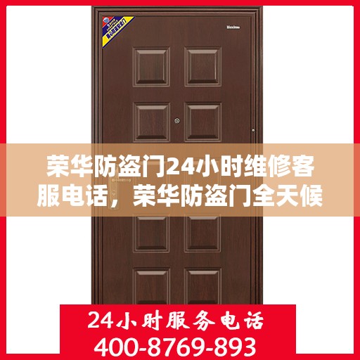 荣华防盗门24小时维修客服电话，荣华防盗门全天候专业维修服务热线
