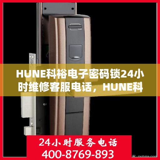 HUNE科裕电子密码锁24小时维修客服电话，HUNE科裕电子密码锁全天候专业维修服务热线
