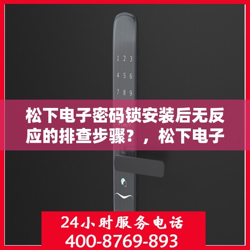 松下电子密码锁安装后无反应的排查步骤？，松下电子密码锁安装后无法正常工作的故障排查方法