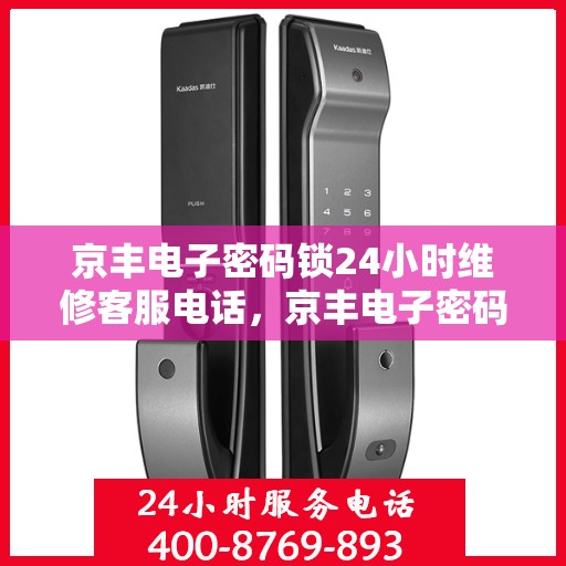 京丰电子密码锁24小时维修客服电话，京丰电子密码锁全天候专业维修服务热线