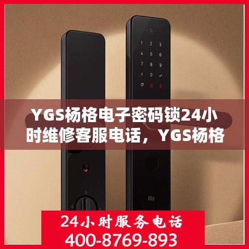 YGS杨格电子密码锁24小时维修客服电话，YGS杨格电子密码锁全天候专业维修服务热线