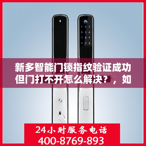 新多智能门锁指纹验证成功但门打不开怎么解决？，如何处理新多智能门锁指纹验证成功但无法开门的问题