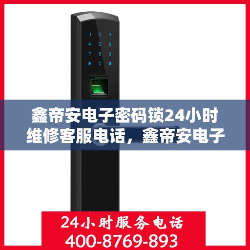 鑫帝安电子密码锁24小时维修客服电话，鑫帝安电子密码锁全天候专业维修服务热线电话