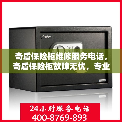 奇盾保险柜维修服务电话，奇盾保险柜故障无忧，专业维修服务热线