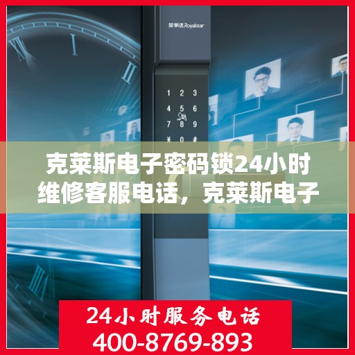 克莱斯电子密码锁24小时维修客服电话，克莱斯电子密码锁全天候维修服务热线