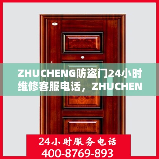 ZHUCHENG防盗门24小时维修客服电话，ZHUCHENG防盗门全天候维修服务热线
