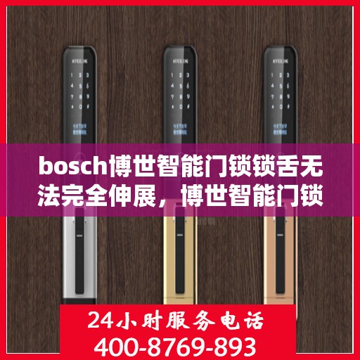 bosch博世智能门锁锁舌无法完全伸展，博世智能门锁锁舌伸展问题解析，故障排查与解决方案