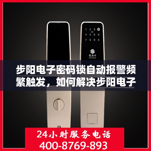 步阳电子密码锁自动报警频繁触发，如何解决步阳电子密码锁频繁自动报警的问题
