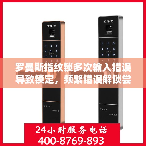 罗曼斯指纹锁多次输入错误导致锁定，频繁错误解锁尝试可能导致的罗曼斯指纹锁问题分析