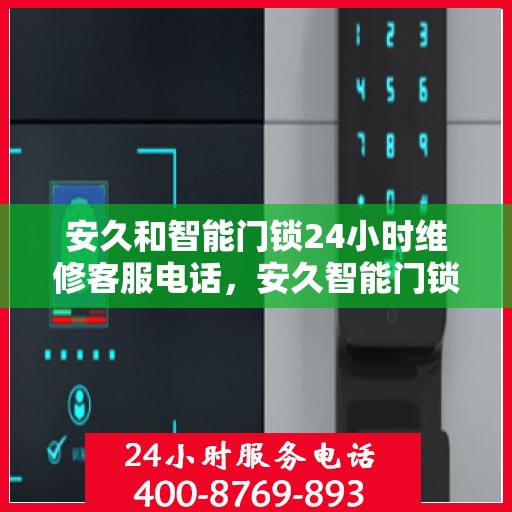 安久和智能门锁24小时维修客服电话，安久智能门锁全天候专业维修服务热线