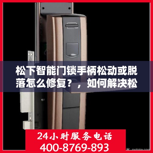 松下智能门锁手柄松动或脱落怎么修复？，如何解决松下智能门锁手柄松动或脱落的问题