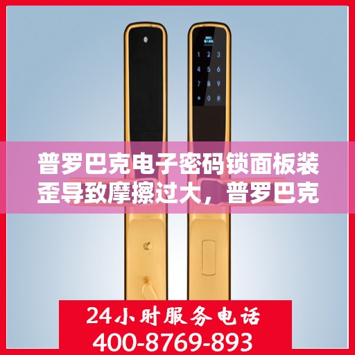 普罗巴克电子密码锁面板装歪导致摩擦过大，普罗巴克电子密码锁，面板装歪引发摩擦问题的解决方案