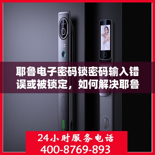 耶鲁电子密码锁密码输入错误或被锁定，如何解决耶鲁电子密码锁的密码输入错误和锁定问题？
