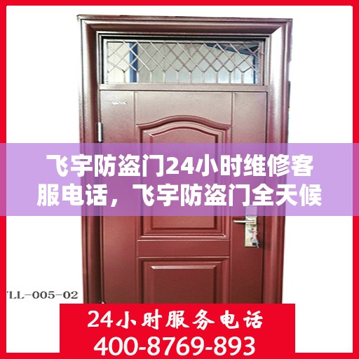 飞宇防盗门24小时维修客服电话，飞宇防盗门全天候维修服务热线曝光，24小时专业解答您的需求