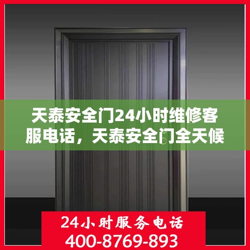 天泰安全门24小时维修客服电话，天泰安全门全天候维修服务热线