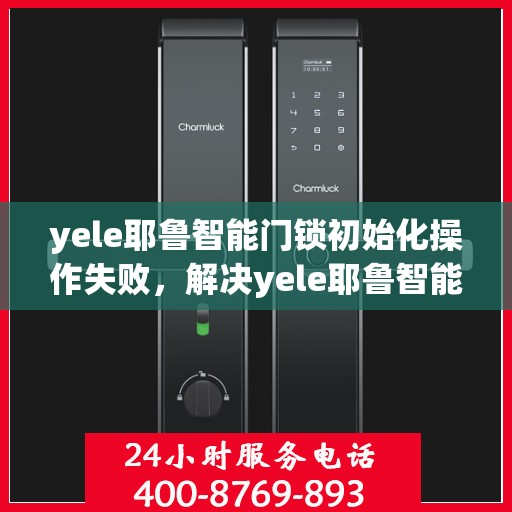yele耶鲁智能门锁初始化操作失败，解决yele耶鲁智能门锁初始化失败问题的步骤