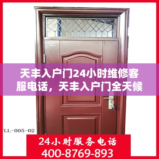 天丰入户门24小时维修客服电话，天丰入户门全天候维修服务热线
