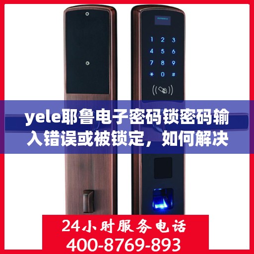 yele耶鲁电子密码锁密码输入错误或被锁定，如何解决YeLé耶鲁电子密码锁的密码输入错误和锁定问题？