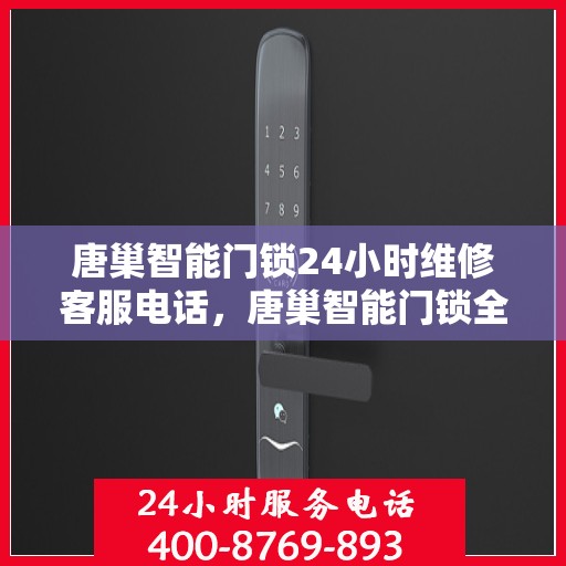 唐巢智能门锁24小时维修客服电话，唐巢智能门锁全天候专业维修服务热线电话