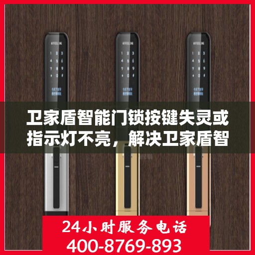 卫家盾智能门锁按键失灵或指示灯不亮，解决卫家盾智能门锁按键失灵与指示灯不亮的常见问题