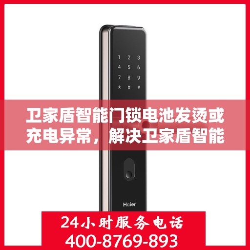 卫家盾智能门锁电池发烫或充电异常，解决卫家盾智能门锁电池发热和充电问题的指南
