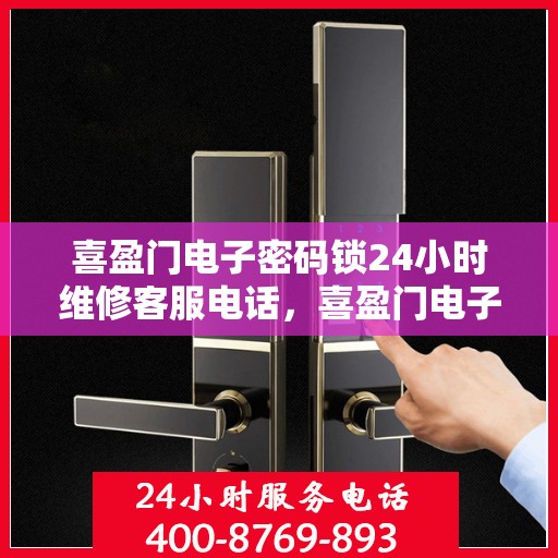 喜盈门电子密码锁24小时维修客服电话，喜盈门电子密码锁全天候专业维修服务热线