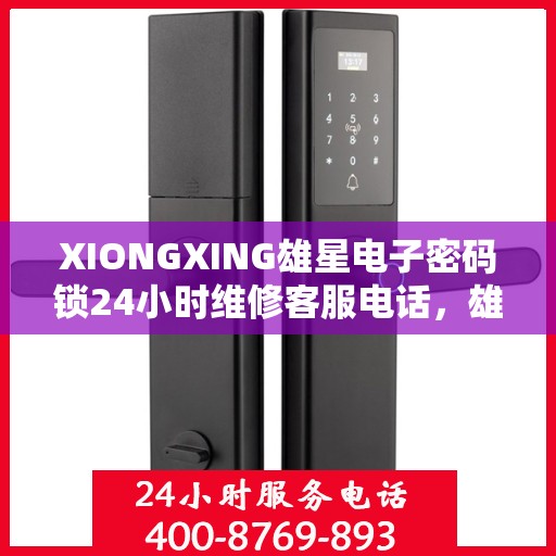 XIONGXING雄星电子密码锁24小时维修客服电话，雄星电子密码锁全天候维修服务热线