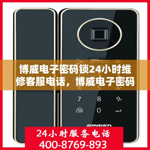 博威电子密码锁24小时维修客服电话，博威电子密码锁全天候专业维修服务热线