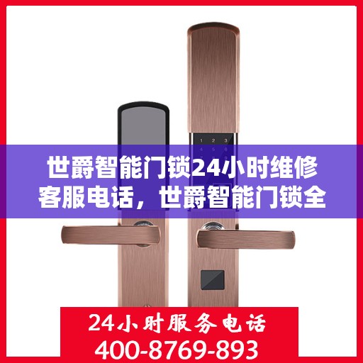 世爵智能门锁24小时维修客服电话，世爵智能门锁全天候专业维修服务热线