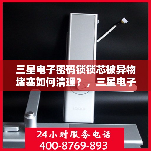 三星电子密码锁锁芯被异物堵塞如何清理？，三星电子密码锁锁芯被异物堵塞的清理方法
